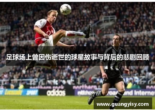 足球场上曾因伤逝世的球星故事与背后的悲剧回顾