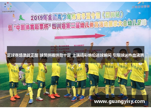 足球赛场激战正酣 球员拼搏拼劲十足 上演精彩绝伦进球瞬间 引爆球迷热血沸腾