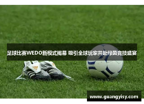 足球比赛WEDO新模式揭幕 吸引全球玩家共赴绿茵竞技盛宴