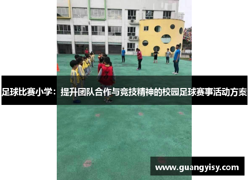 足球比赛小学：提升团队合作与竞技精神的校园足球赛事活动方案